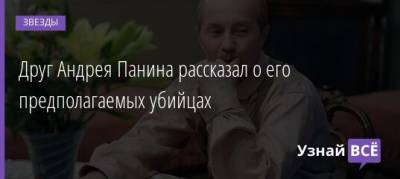 Андрей Панин - Друг Андрея Панина рассказал о его предполагаемых убийцах - uznayvse.ru - Одесса