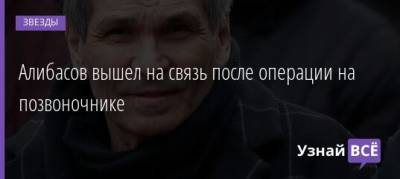 Алибасов вышел на связь после операции на позвоночнике - uznayvse.ru