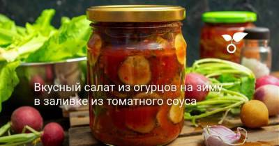 Вкусный салат из огурцов на зиму в заливке из томатного соуса - sadogorod.club