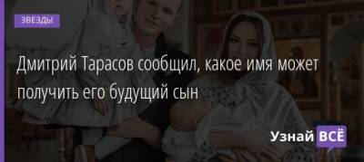 Дмитрий Тарасов - Анастасия Костенко - Дмитрий Тарасов сообщил, какое имя может получить его будущий сын - uznayvse.ru