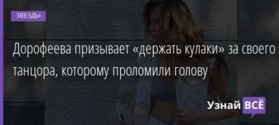Надежда Дорофеева - Дорофеева призывает «держать кулаки» за своего танцора, которому проломили голову - uznayvse.ru - Украина - Киев