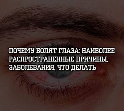 Почему болят глаза: наиболее распространенные причины, заболевания, что делать - psihologii.ru