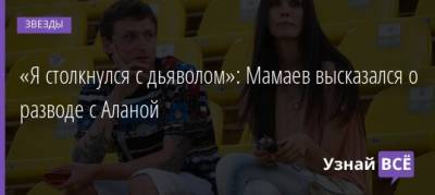 Павел Мамаев - Алан Мамаева - «Я столкнулся с дьяволом»: Мамаев высказался о разводе с Аланой - uznayvse.ru