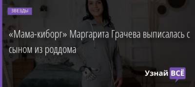 Маргарита Грачева - «Мама-киборг» Маргарита Грачева выписалась с сыном из роддома - uznayvse.ru