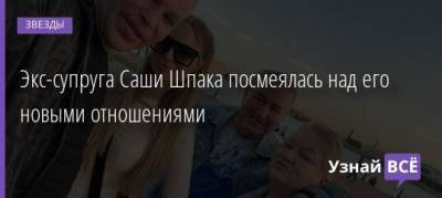 Экс-супруга Саши Шпака посмеялась над его новыми отношениями - uznayvse.ru