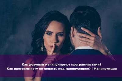 Как девушки манипулируют программистами? Как программисту не попасть под манипуляцию? | Манипуляции - psy-practice.com