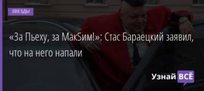 Стас Пьехи - «За Пьеху, за МакSим!»: Стас Бараецкий заявил, что на него напали - uznayvse.ru - Москва