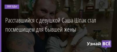 Александр Шпак - Расставшийся с девушкой Саша Шпак стал посмешищем для бывшей жены - uznayvse.ru
