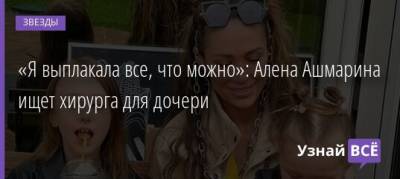 Ольга Бузова - «Я выплакала все, что можно»: Алена Ашмарина ищет хирурга для дочери - uznayvse.ru
