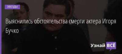 Выяснились обстоятельства смерти актера Игоря Бучко - uznayvse.ru - Ссср