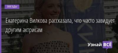 Екатерина Вилкова - Екатерина Вилкова рассказала, что часто завидует другим актрисам - uznayvse.ru