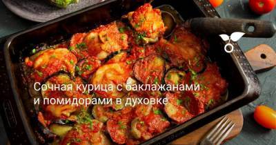 Сочная курица с баклажанами и помидорами в духовке - sadogorod.club