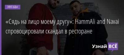 «Сядь на лицо моему другу»: HammAli and Navai спровоцировали скандал в ресторане - uznayvse.ru - Украина