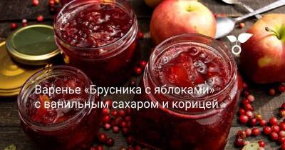 Варенье Брусника с яблоками с ванильным сахаром и корицей - sadogorod.club