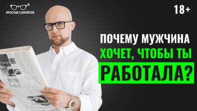 Ярослав Самойлов - Почему мужчина хочет, чтобы ты работала? - yaroslav-samoylov.com