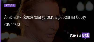 Анастасия Волочкова - Анастасия Волочкова устроила дебош на борту самолета - uznayvse.ru