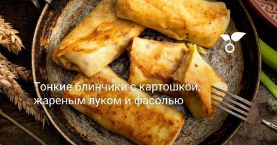 Тонкие блинчики с картошкой, жареным луком и фасолью - sadogorod.club