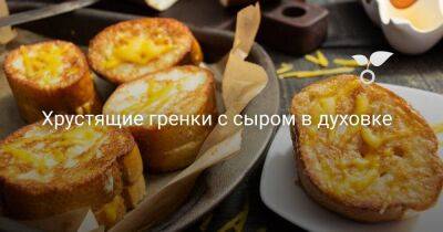 Хрустящие гренки с сыром в духовке - sadogorod.club