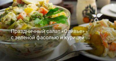 Праздничный салат «Оливье» с зеленой фасолью и курицей - sadogorod.club