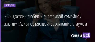 «Он достоин любви и счастливой семейной жизни»: Азиза объяснила расставание с мужем - uznayvse.ru