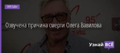Озвучена причина смерти Олега Вавилова - uznayvse.ru