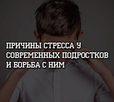 Причины стресса у современных подростков и борьба с ним - psihologii.ru