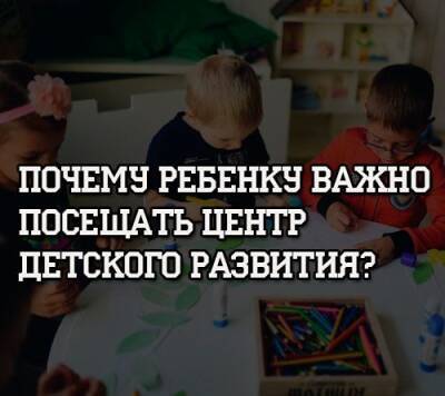 Почему ребенку важно посещать центр детского развития? - psihologii.ru