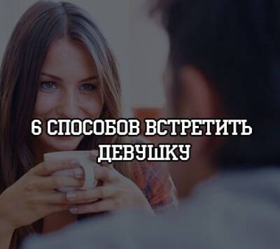6 способов встретить девушку - psihologii.ru