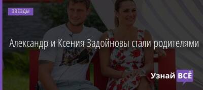 Александр и Ксения Задойновы стали родителями - uznayvse.ru