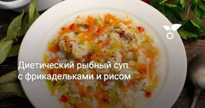 Диетический рыбный суп с фрикадельками и рисом - sadogorod.club