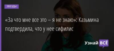 Алиса Казьмина - «За что мне все это – я не знаю»: Казьмина подтвердила, что у нее сифилис - uznayvse.ru