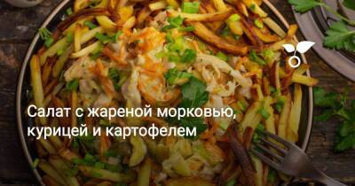 Салат с жареной морковью, курицей и картофелем - sadogorod.club