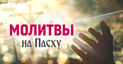 Самые сильные молитвы на Пасху, которые можно читать всю неделю перед праздником, молимся о мире и благополучии - lifehelper.one - Украина