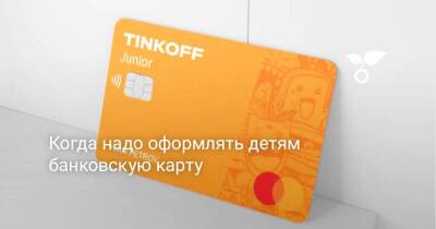 Когда надо оформлять детям банковскую карту - sadogorod.club - Москва