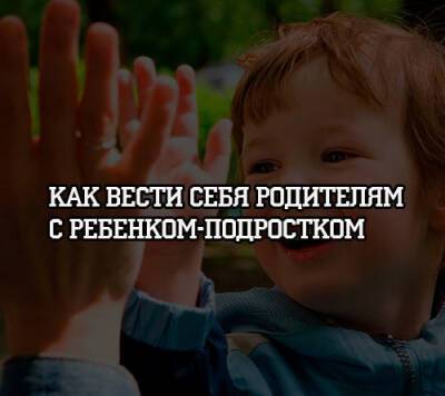 Как вести себя родителям с ребенком-подростком - psihologii.ru