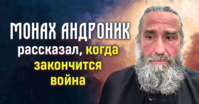 Мудрый монах Андроник рассказал, когда стоит ожидать окончания войны - lifehelper.one - Украина