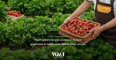 Врач-диетолог рассказала о пользе клубники и лайфхаках при выборе ягоды - wmj.ru
