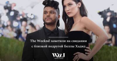 Белла Хадид - The Weeknd заметили на свидании с близкой подругой Беллы Хадид - wmj.ru
