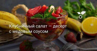 Клубничный салат — десерт с медовым соусом - sadogorod.club