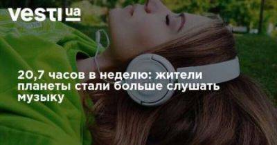 20,7 часов в неделю: жители планеты стали больше слушать музыку - nedashkivska.com.ua