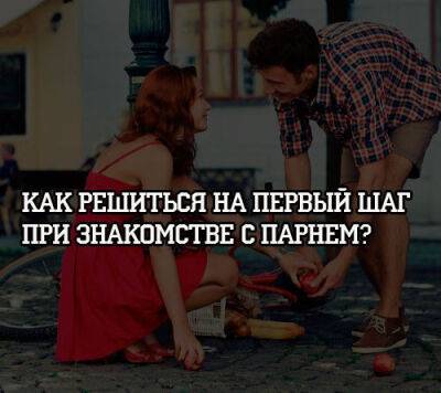 Как решиться на первый шаг при знакомстве с парнем? - psihologii.ru
