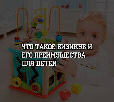 Что такое бизикуб и его преимущества для детей - psihologii.ru