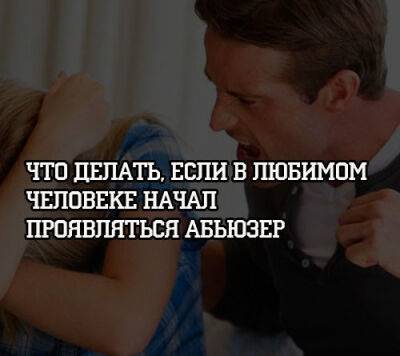 Что делать, если в любимом человеке начал проявляться абьюзер - psihologii.ru