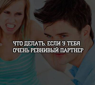 Что делать, если у тебя очень ревнивый партнер - psihologii.ru