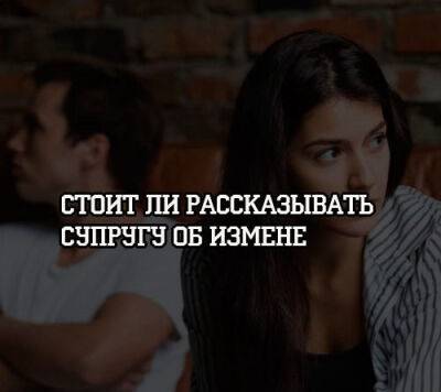 Стоит ли рассказывать супругу об измене - psihologii.ru