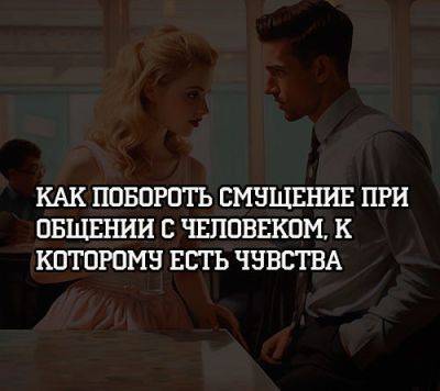 Как побороть смущение при общении с человеком, к которому есть чувства - psihologii.ru