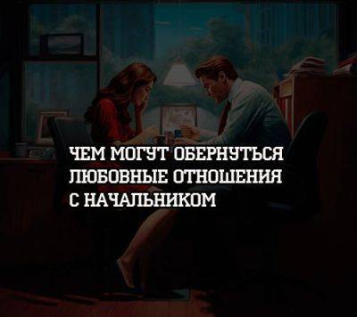 Чем могут обернуться любовные отношения с начальником - psihologii.ru
