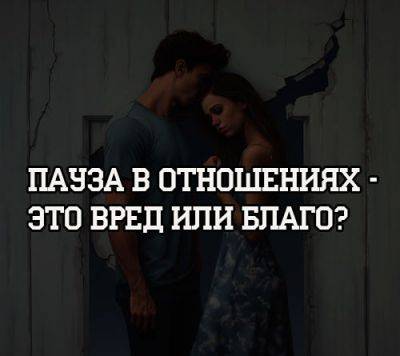 Пауза в отношениях — это вред или благо? - psihologii.ru