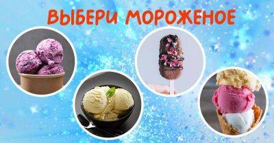 Выбери мороженое, которое тебе хотелось бы попробовать, чтобы узнать о себе нечто новенькое - lifehelper.one