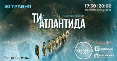 «Ти – Атлантида». Перформативний театр AKTORSTVO theatre запрошує на унікальну виставу - womo.ua - місто Київ